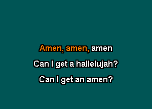 Amen, amen, amen

Can I get a hallelujah?

Can I get an amen?