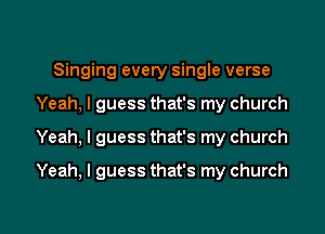 Singing every single verse
Yeah, I guess that's my church

Yeah, I guess that's my church

Yeah, I guess that's my church

g