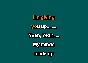 I'm giving

you up ........

Yeah, Yeah .....

My minds

made up