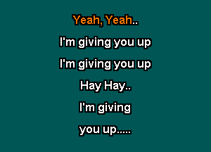 Yeah, Yeah..

I'm giving you up

I'm giving you up

Hay Hay..
l'm giving

you up .....