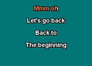 Mmm oh
Let's go back
Back to

The beginning
