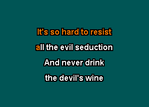 It's so hard to resist

all the evil seduction

And never drink

the devil's wine