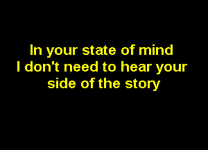 In your state of mind
I don't need to hear your

side of the story