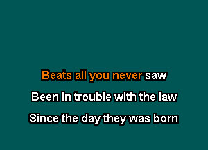 Beats all you never saw

Been in trouble with the law

Since the day they was born