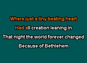 Where just a tiny beating heart
Had all creation leaning in
That night the world forever changed

Because of Bethlehem