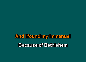 And lfound my Immanuel

Because of Bethlehem