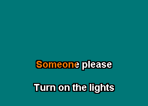 Someone please

Turn on the lights