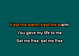 Kept me warm, kept me warm

You gave my life to me

Set me free, set me free