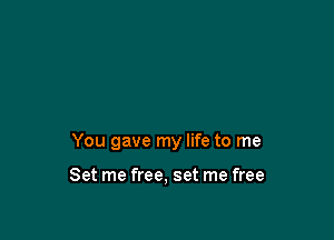 You gave my life to me

Set me free, set me free