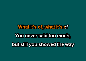 What it's of, what it's of

You never said too much,

but still you showed the way