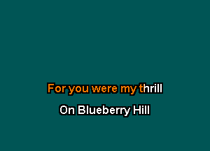 For you were my thrill
On Blueberry Hill