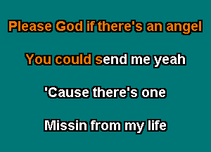 Please God if there's an angel
You could send me yeah

'Cause there's one

Missin from my life