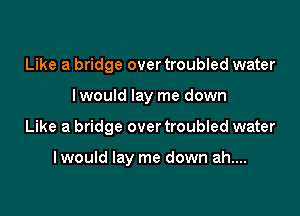 Like a bridge over troubled water
I would lay me down

Like a bridge over troubled water

I would lay me down ah....