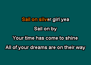 Sail on silver girl yea
Sail on by

Your time has come to shine

All of your dreams are on their way