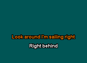 Look around I'm sailing right
Right behind