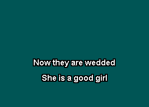 Now they are wedded

She is a good girl