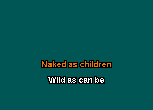 Naked as children

Wild as can be