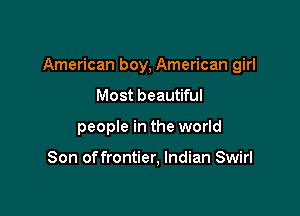 American boy, American girl

Most beautiful
people in the world

Son of frontier, Indian Swirl