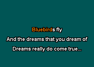 Bluebirds fly

And the dreams that you dream of

Dreams really do come true...