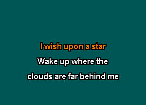 lwish upon a star

Wake up where the

clouds are far behind me
