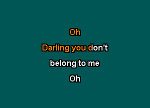 0h

Darling you don't

belong to me
Oh