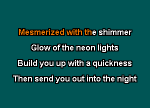 Mesmerized with the shimmer
Glow of the neon lights
Build you up with a quickness

Then send you out into the night