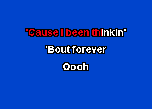 'Cause I been thinkin'

'Bout forever
Oooh