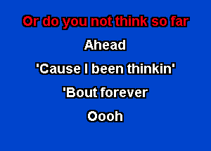 Or do you not think so far
Ahead
'Cause I been thinkin'

'Bout forever
Oooh