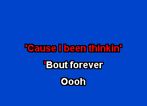 'Cause I been thinkin'

'Bout forever
Oooh