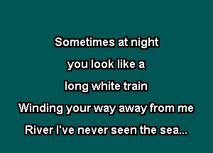 Sometimes at night
you look like a

long white train

Winding your way away from me

River I've never seen the sea...