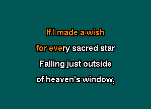 lfl made a wish
for every sacred star

Fallingjust outside

of heaven's window,