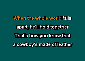 When the whole world falls
apart, he'll hold together

That's how you know that

a cowboy's made of leather