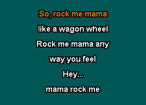 80, rock me mama

like a wagon wheel

Rock me mama any

way you feel
Hey...

mama rock me