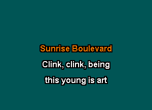 Sunrise Boulevard

Clink, clink. being

this young is art