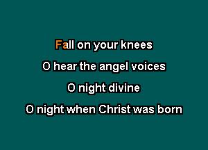 Fall on your knees

0 hear the angel voices

0 night divine

0 night when Christ was born