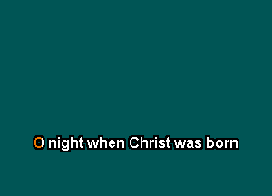 0 night when Christ was born