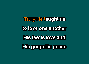 Truly He taught us
to love one another

His law is love and

His gospel is peace