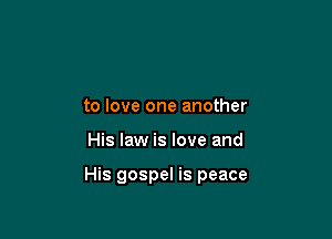 to love one another

His law is love and

His gospel is peace