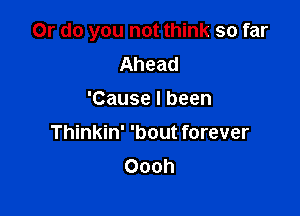 Or do you not think so far
Ahead
'Causelbeen

Thinkin' 'bout forever
Oooh