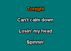 Tonight

Can't calm down

Losin' my head

Spinnin'