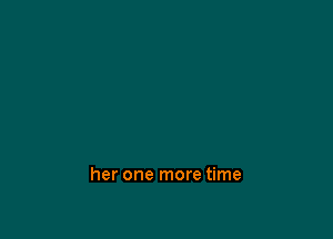 her one more time