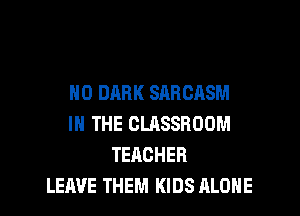 H0 DARK SAHCHSM

IN THE CLASSROOM
TEACHER
LEAVE THEM KIDS ALONE