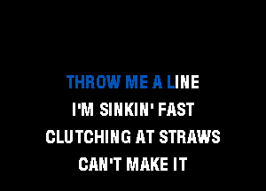 THROW ME A LIHE

I'M SIHKIN' FAST
CLU TCHIHG AT STRAINS
CAN'T MAKE IT