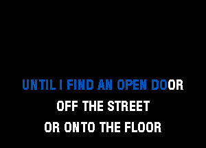 UHTILI FIND AN OPEH DOOR
OFF THE STREET
OR ONTO THE FLOOR