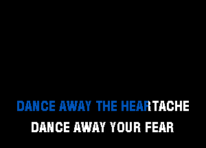DANCE AWAY THE HEARTACHE
DANCE AWAY YOUR FEAR