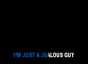 I'M JUST A JEALOUS GUY