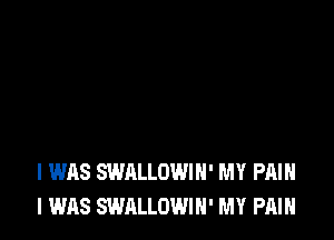 I WAS SWALLOWIN' MY PAIN
I WAS SWALLOWIN' MY PAIN