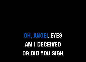 0H, ANGEL EYES
AM I DECEIVED
DB DID YOU SIGH