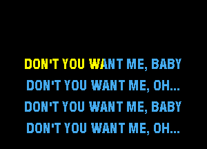 DON'T YOU WANT ME, BABY
DON'T YOU WANT ME, 0H...
DON'T YOU WANT ME, BABY
DON'T YOU WANT ME, 0H...