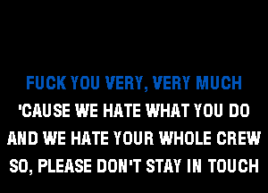 FUCK YOU VERY, VERY MUCH
'CAU SE WE HATE WHAT YOU DO
AND WE HATE YOUR WHOLE CREW
SO, PLEASE DON'T STAY IN TOUCH